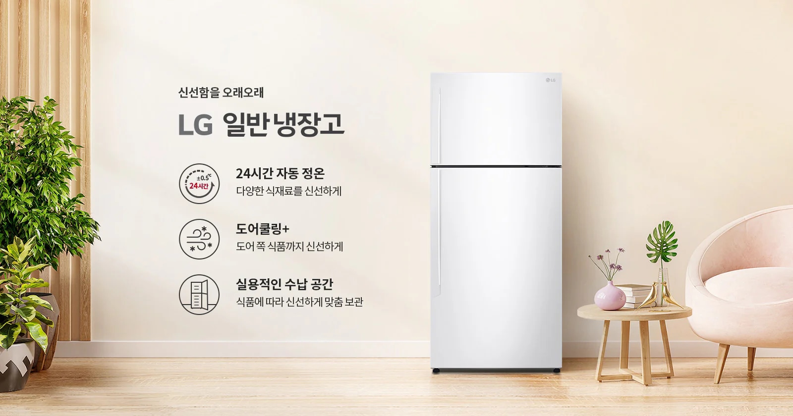 신선함을 오래오래 LG 일반 냉장고. 24시간 자동 정온, 다양한 식재료를 신선하게. 도어쿨링+, 도어 쪽 식품까지 신선하게. 실용적인 수납 공간, 식품에 따라 신선하게 맞춤 보관. 배경에는 식물이 놓여 있고, 냉장고와 의자, 작은 테이블이 배치되어 있습니다.